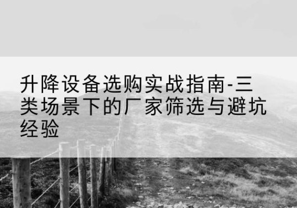 海口移动式升降机厂家推荐-升降设备选购实战指南-三类场景下的厂家筛选与避坑经验