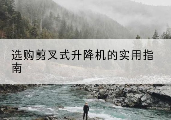 海口剪叉式升降机怎么选-选购剪叉式升降机的实用指南